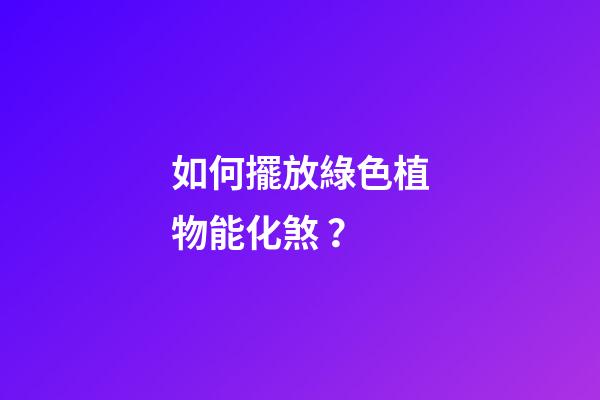 如何擺放綠色植物能化煞？